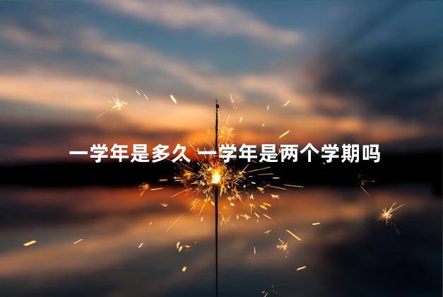 一学年是多久 一学年是两个学期吗